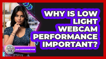 Why Is Low Light Webcam Performance Important?