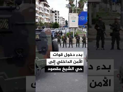 بدء دخول قوات الأمن الداخلي إلى حي الشيخ مقصود