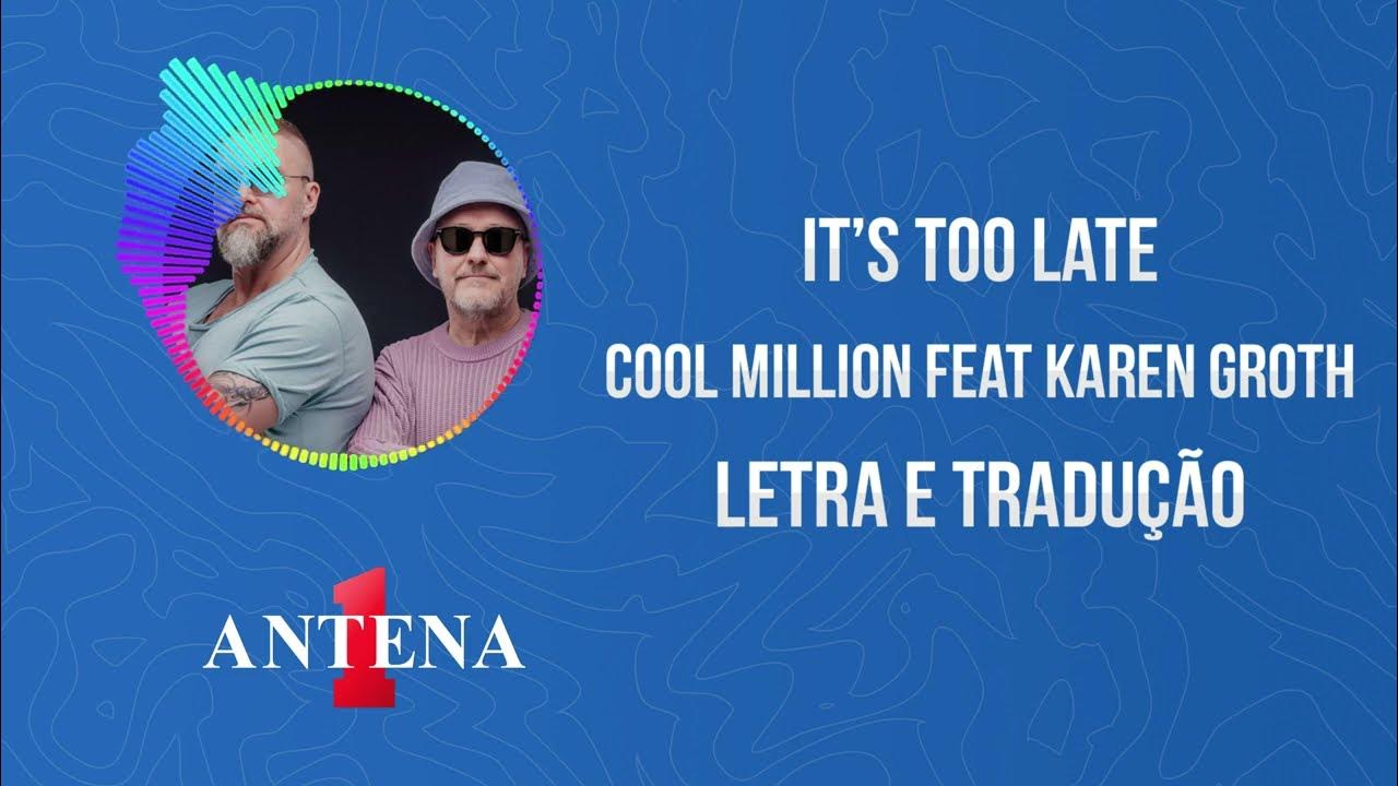 Antena 1 - Cool Million Feat Karen Groth - It's Too Late - Letra e Tradução  