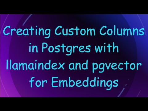 Creating Custom Columns in Postgres with llamaindex and pgvector for Embeddings