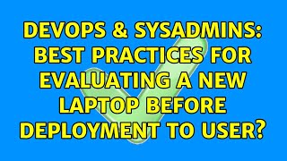DevOps & SysAdmins: Best practices for evaluating a new laptop before deployment to user?