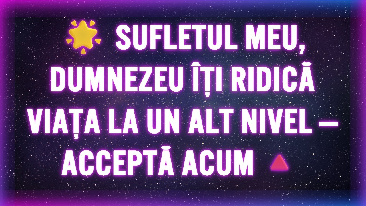 🌟 SUFLETUL MEU, DUMNEZEU ÎȚI RIDICĂ VIAȚA LA UN ALT NIVEL — ACCEPTĂ ACUM🔺