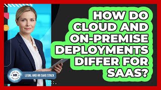 How Do Cloud And On-Premise Deployments Differ For SaaS?