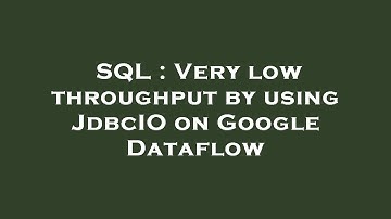 SQL : Very low throughput by using JdbcIO on Google Dataflow