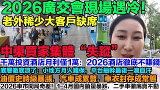 2026廣交會現場遇冷！老外稀少大客戶缺席，中東買家集體失蹤。車市開局奇差！1-4月銷量暴跌，二手車徹底賣不動。千萬投資酒店月利僅1萬：2026酒店徹底不賺錢。油價暴漲，汽車徹底成累贅，車衣封存成常態