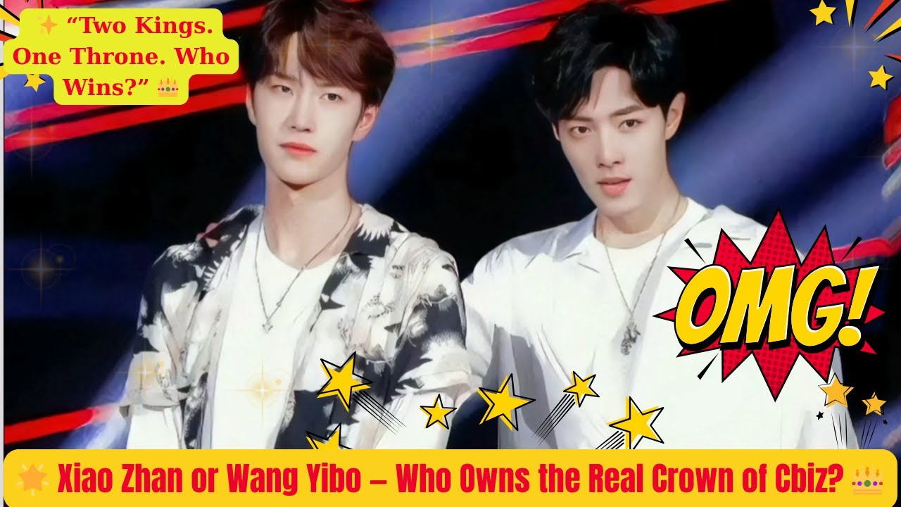 🌟 Xiao Zhan or Wang Yibo — Who Owns the Real Crown of Cbiz? 👑