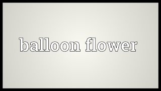 Balloon flower Meaning