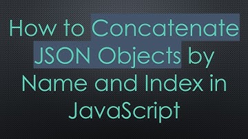 How to Concatenate JSON Objects by Name and Index in JavaScript