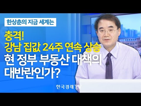 [한상춘의 지금세계는] 충격! 강남 집값 24주 연속 상승…현 정부 부동산 대책의 대반란인가? / 한국경제TV