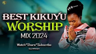 🙏🙏MOST Pure Kikuyu Worship Mix 2024 || DJ MYSH | BEST KIKUYU WORSHIP SONGS For Prayers