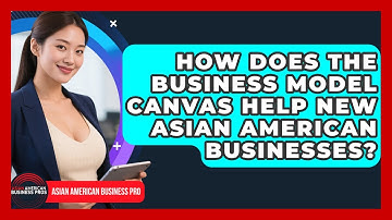 How Does The Business Model Canvas Help New Asian American Businesses?