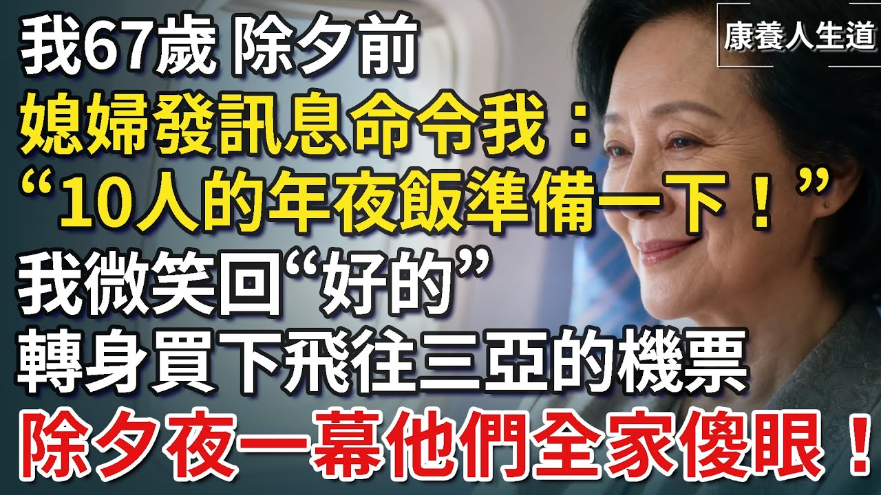 我67歲，除夕前，媳婦發訊息命令我：“媽 10人的年夜飯準備一下！”我微笑回“好的”，轉身買下飛往三亞的機票，除夕夜一幕他們全家傻眼！【康養人生道】 #康養人生道 #上了年紀該明白的事 #養老