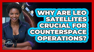 Why Are LEO Satellites Crucial For Counterspace Operations? - Warriors In Space