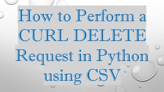 How to Perform a CURL DELETE Request in Python using CSV