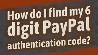 How do I find my 6 digit PayPal authentication code?