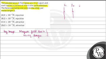 Two parallel wires in free space are 10 cm apart and each carries a current of 10 A in the same ....