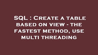 SQL : Create a table based on view - the fastest method, use multi threading