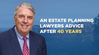 An Estate Planning Lawyers Advice After 40+ Years