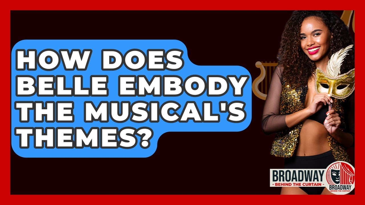 How Does Belle Embody The Musical's Themes? - Broadway Behind The Curtain