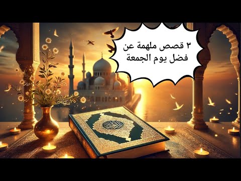 ٣ قصص ملهمة عن فضل يوم الجمعة استجابة الدعاء موهبة الإبداع الفني