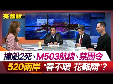 撞船2死、M503航線、禁團令 520兩岸"春不暖 花難開"？葉思敏 方恩格 張競 左正東 #環球大戰線 20240215【完整版】 @Global-vision-talk