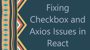 Fixing Checkbox and Axios Issues in React