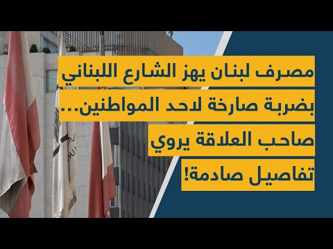 مصرف لبنان يهز الشارع اللبناني بضربة صارخة لاحد المواطنين صاحب العلاقة يروي تفاصيل صادمة 