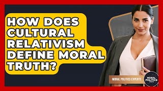How Does Cultural Relativism Define Moral Truth - Moral Politics Experts