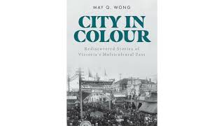 CITY IN COLOUR - Rediscovered  Stories of Victoria's Multi-cultural Past - May Q. Wong