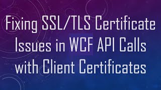 Fixing SSL/TLS Certificate Issues in WCF API Calls with Client Certificates
