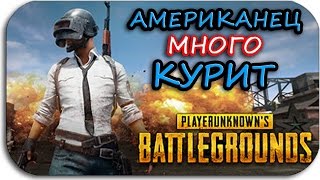 АМЕРИКАНЕЦ МНОГО КУРИТ - Playerunknow's Battlegrounds