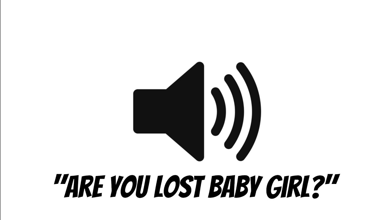 "Are You Lost Baby Girl?" Sound Effect YouTube