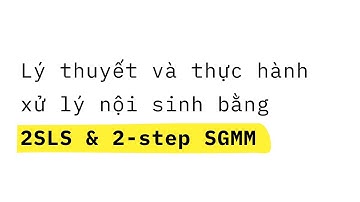 Vấn đề nội sinh, 2SLS và GMM | Hướng dẫn "Chạy số" trên STATA - P3
