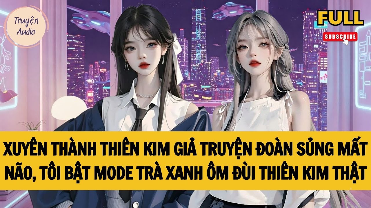 [FULL]  XUYÊN THÀNH THIÊN KIM GIẢ TRUYỆN ĐOÀN SỦNG MẤT NÃO | AUDIO TRUYỆN
