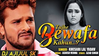 Tujhe Bewafa Kahun Khesari Lal  Dj Remix  Dj Ajijul Sk d02t44