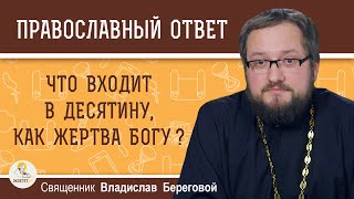 ЧТО ВХОДИТ В ДЕСЯТИНУ, КАК ЖЕРТВА БОГУ ? Священник Владислав Береговой