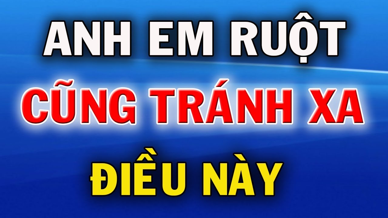 Outline Video 5 Điều Càng Là Anh Em Ruột Thịt Càng Phải Tránh Xa