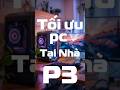 Hướng Dẫn Tối Ưu PC Tại Nhà | Tăng Hiệu Suất Máy Tính Nhanh, Đơn Giản P.2