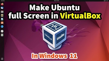How to make Ubuntu full Screen in VirtualBox in Windows 11