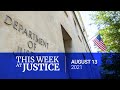 This Week at Justice - August 13, 2021