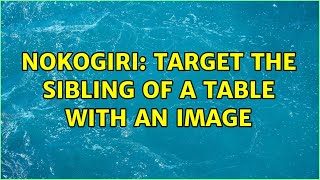 Nokogiri: Target the sibling of a table with an image (2 Solutions!!)