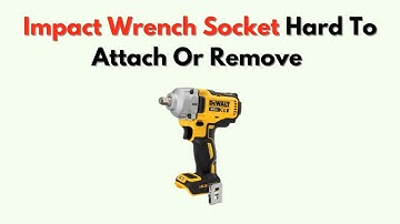 Impact Wrench Socket Hard to Attach or Remove – Causes & Fixes for Tight Fit