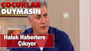 Haluk haberlere çıkıyor! - Çocuklar Duymasın