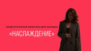 энергетическая практика для женщин «НАСЛАЖДЕНИЕ»