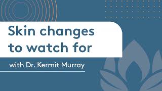 Skin changes to watch for?