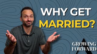 The Only "Good" Reason to Get Married [Growing Forward - Ep. 12]