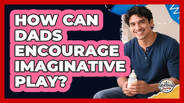 How Can Dads Encourage Imaginative Play?