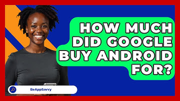 How Much Did Google Buy Android For? - Be App Savvy