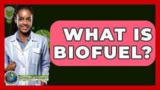 What Is Biofuel? - Earth Science Answers