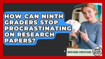 How Can Ninth Graders Stop Procrastinating On Research Papers? - Ninth Grade Starter Guide